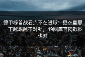 德甲榜首战看点不在进球：更衣室那一下越想越不对劲，49图库官网截图也对