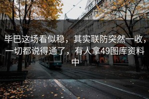 毕巴这场看似稳，其实联防突然一收，一切都说得通了，有人拿49图库资料中